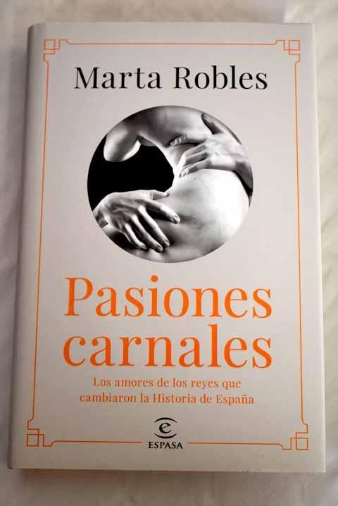 Pasiones carnales (Firmado por la autora) "Los amores de los reyes que cambiaron la Historia de España"