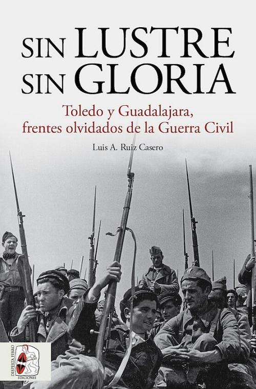 Sin lustre, sin gloria "Toledo y Guadalajara, frentes olvidados de la Guerra Civil"