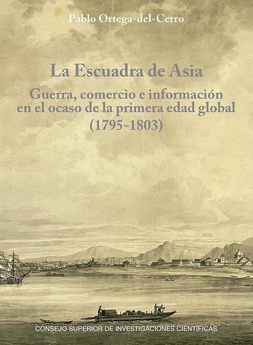 La Escuadra de Asia "Guerra, comercio e información en el ocaso de la primera edad global (1795-1803)"