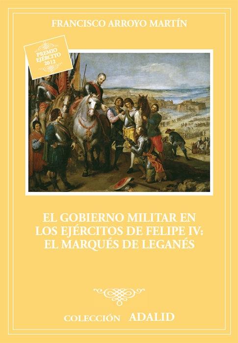 El gobierno militar en los ejércitos de Felipe IV: el marqués de Leganes. 