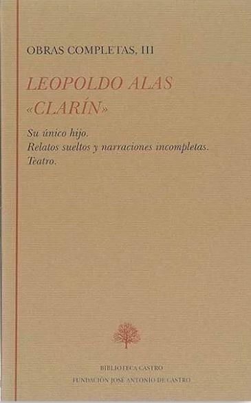 Obras Completas - III (Leopoldo Alas, "Clarín") "Su único hijo / Relatos sueltos y narraciones incompletas / Teatro"
