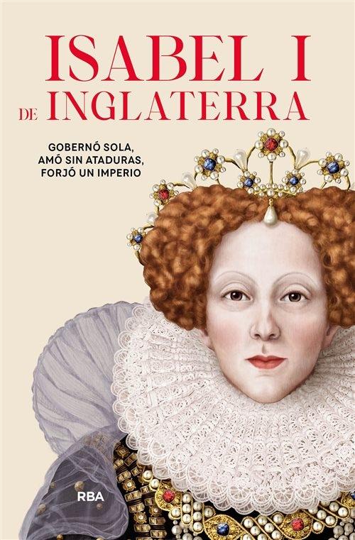 Isabel I de Inglaterra "Gobernó sola, amó sin ataduras, forjó un imperio". 