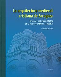 La arquitectura medieval cristiana de Zaragoza "Orígenes y particularidades de la arquitectura gótica regional". 
