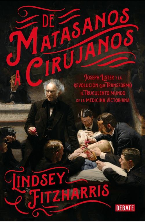 De matasanos a cirujanos "Joseph Lister y la revolución que transformó el truculento mundo de la medicina victoriana". 