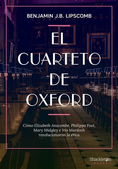 El cuarteto de Oxford "Cómo Elizabeth Anscombe, Philippa Foot, Mary Midgley e Iris Murdoch revolucionaron la ética"