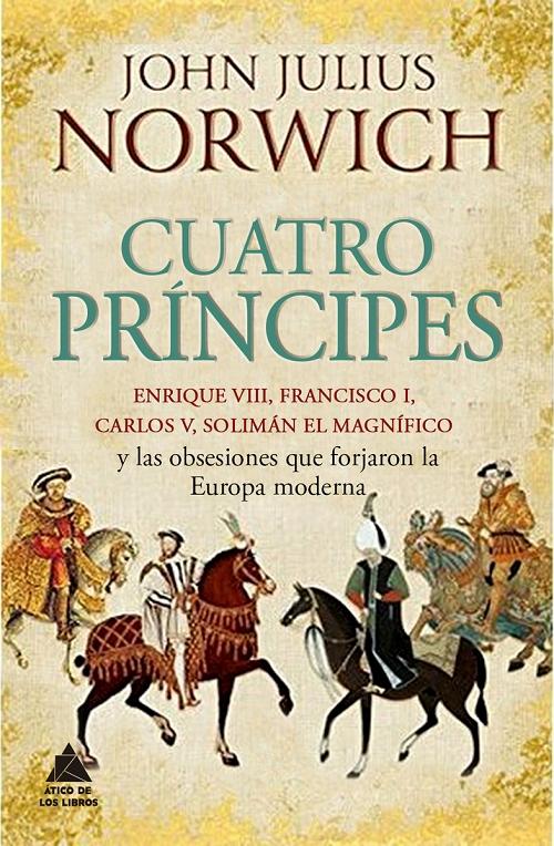 Cuatro príncipes "Enrique VIII, Francisco I, Carlos V, Solimán El Magnífico y las obsesiones que forjaron Europa moderna"