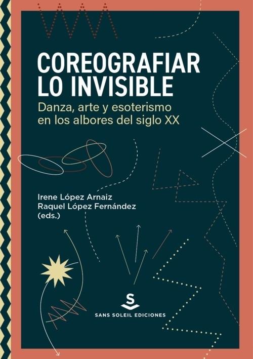 Coreografiar lo invisible "Danza, arte y esoterismo en los albores del siglo XX". 