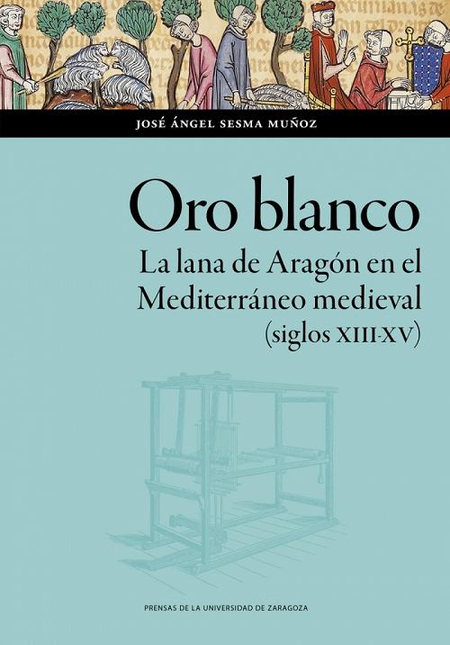 Oro blanco "La lana de Aragón en el Mediterráneo medieval (siglos XIII-XV)"
