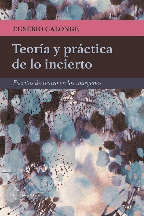 Teoría y práctica de lo incierto "Escritos de teatro en los márgenes". 