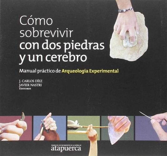 Cómo sobrevivir con dos piedras y un cerebro "Manual práctico de Arqueología Experimental". 