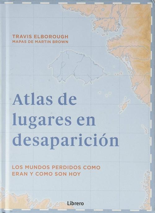 Atlas de lugares en desaparición "Los mundos perdidos como eran y como son hoy". 