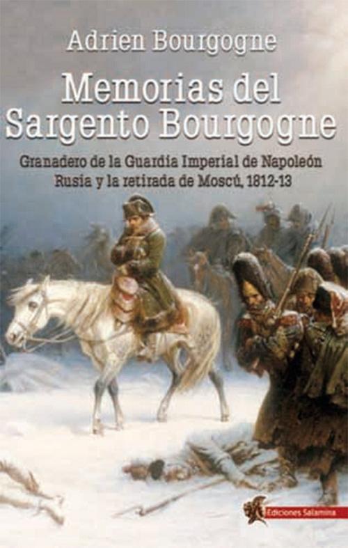 Memorias del Sargento Bourgogne " Granadero de la Guardia Imperial de Napoleón. Rusia y la retirada de Moscú 1812-13 "