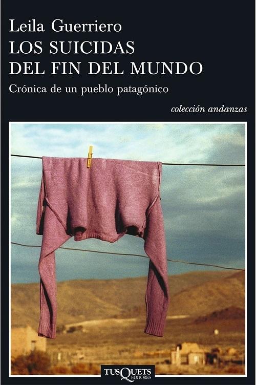 Los suicidas del fin del mundo Crónica de un pueblo patagónico · Guerriero,  Leila: TUSQUETS EDITORES -978-84-8310-346-3 - Libros Polifemo