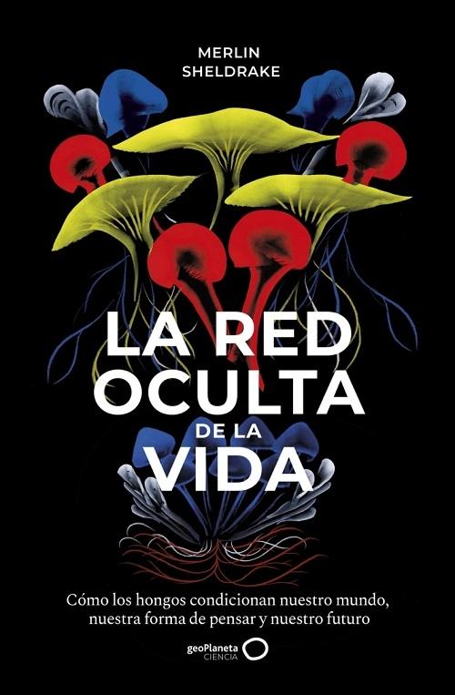 La red oculta de la vida "De qué manera los hongos crean nuestros mundos, cambian nuestra forma de pensar y moldean nuestro futuro"