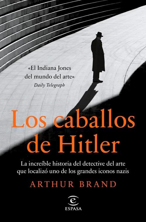 Los caballos de Hitler "La increíble historia del detective del arte que localizó uno de los grandes iconos nazis". 