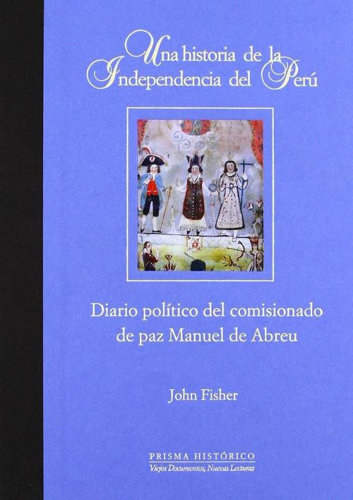 Una historia de la independencia del Perú "Diario político del comisionado de paz Manuel de Abreu"