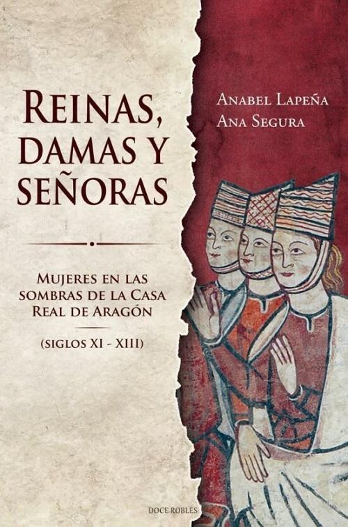 Reinas, damas y señoras "Mujeres en las sombras de la Casa Real de Aragón (siglos XI - XIII)"