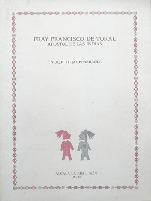 Fray Francisco de Toral. Apóstol de las Indias