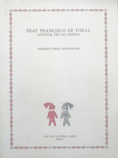 Fray Francisco de Toral. Apóstol de las Indias