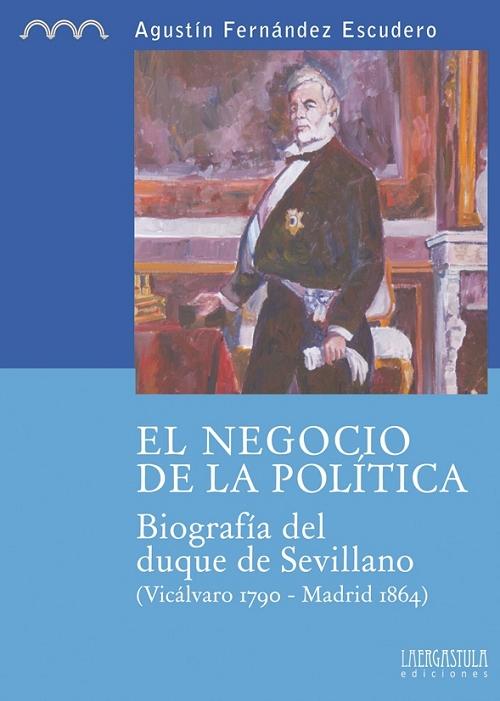 El negocio de la política "Biografía del duque de Sevillano (Vicálvaro 1790-Madrid 1864)"