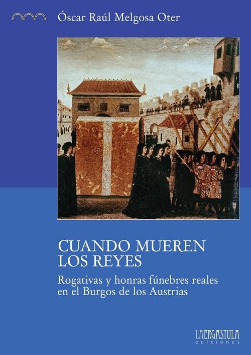 Cuando mueren los reyes "Rogativas y honras fúnebres reales en el Burgos de los Austrias". 