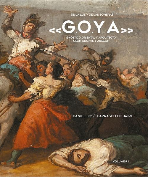 De la luz y de las sombras G.O.Y.A. "Gnóstico oriental y arquitecto. Gran Oriente y Aragón"
