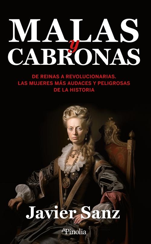 Malas y cabronas "De Reinas a revolucionarias. Las mujeres más audaces y peligrosas de la historia". 