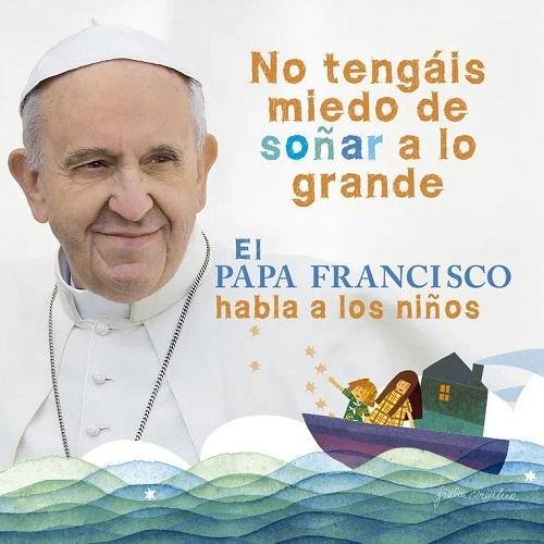 El papa Francisco habla a los niños "No tengáis miedo de soñar a lo grande". 