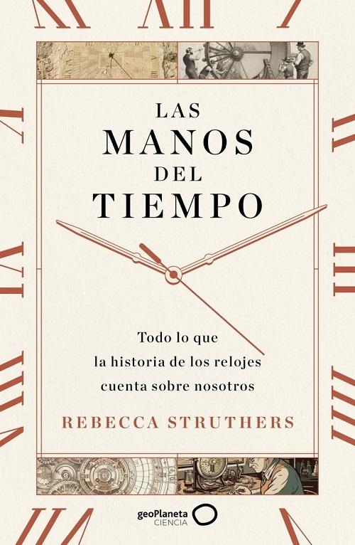 Las manos del tiempo "Todo lo que la historia de los relojes cuenta sobre nosotros". 