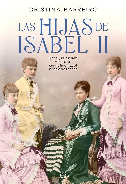 Las hijas de Isabel II "Isabel, Pilar, Paz y Eulalia, cuatro infantas al servicio de España". 