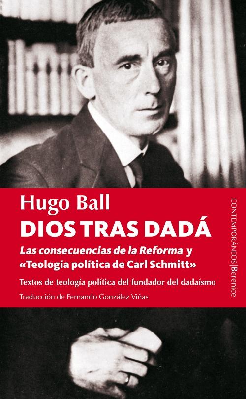 Dios tras Dadá. Los escritos de teología política del padre del dadaismo "Las consecuencias de la Reforma / <Teología política de Carl Scmitt>". 