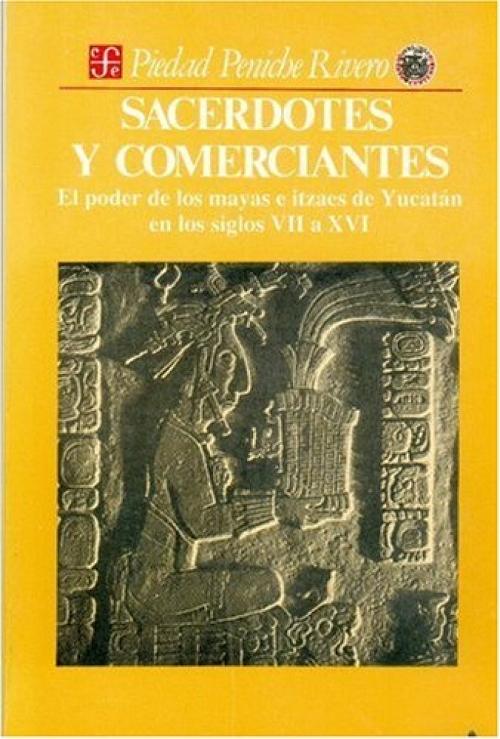 Sacerdotes y comerciantes "El poder de los mayas e itzaes de Yucatán en los siglos VII a XVI"