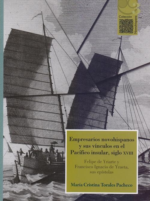 Empresarios novohispanos y sus vínculos en el Pacífico insular, siglo XVIII " Felipe de Yriarte y Francisco Ignacio de Yraeta, sus epístolas"