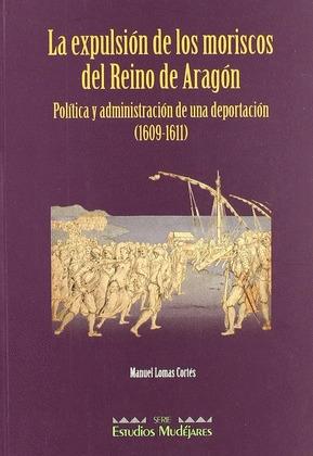 La expulsión de los moriscos del Reino de Aragón "Política y administración de una deportación(1609-1611)". 