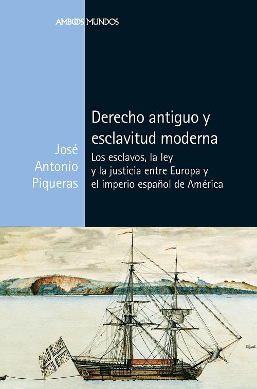 Derecho antiguo y esclavitud moderna "Los esclavos, la ley y la justicia entre Europa y el imperio español de América". 