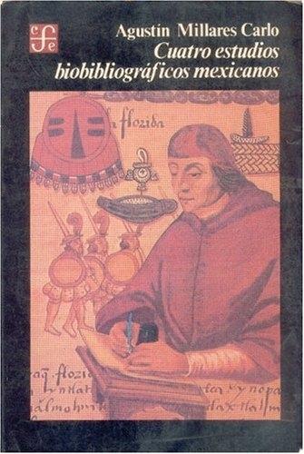 Cuatro estudios biobibliográficos mexicanos "Francisco Cervantes de Salazar / Fray Agustín Dávila Padilla / Juan José de Eguiara y Eguren /"