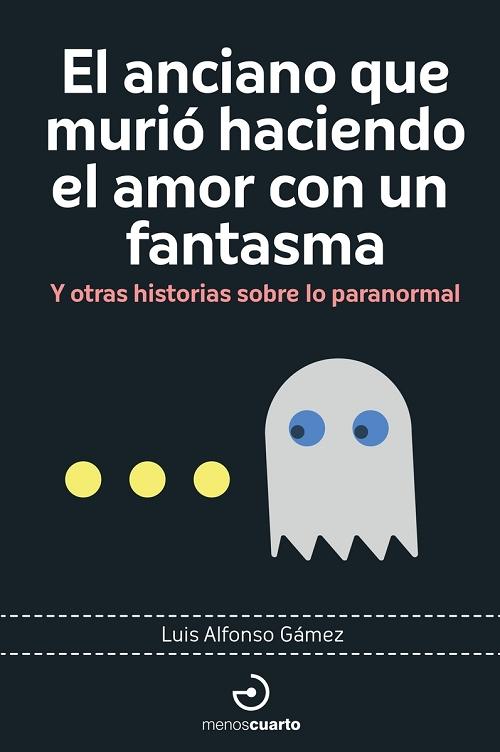 El anciano que murió haciendo el amor con un fantasma "Y otras historias sobre lo paranormal"