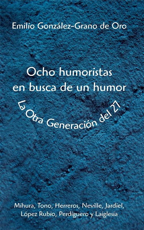 Ocho humoristas en busca de humor. La otra Generación del 27 "Mihura, Tono, Herreros, Neville, Jardiel, López Rubio, Perdiguero y Laiglesia"