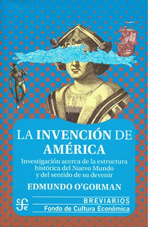 La invención de América "Investigación acerca de la estructura histórica del Nuevo Mundo y del sentido de su devenir"
