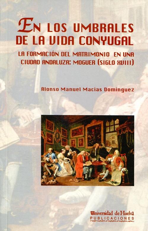 En los umbrales de la vida conyugal "La formación del matrimonio en una ciudad andaluza: Moguer (Siglo XVIII)"