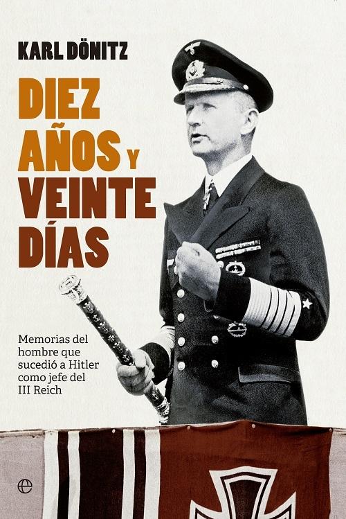 Diez años y veinte días "Memorias del hombre que sucedió a Hitler como jefe del III Reich"