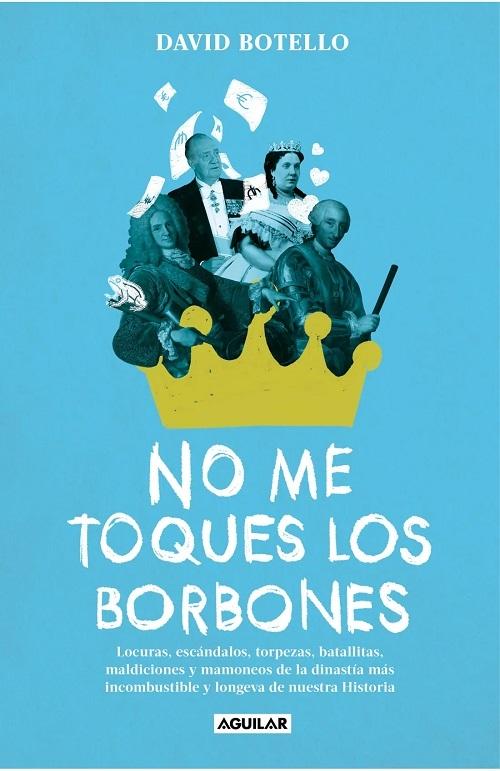 No me toques los Borbones "Locuras, escándalos, torpezas, batallitas, maldiciones y mamoneos de la dinastía más incombustible...".