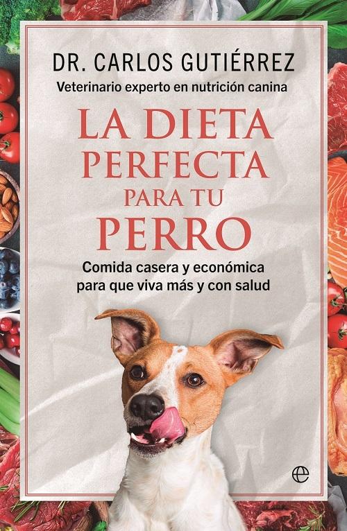 La dieta perfecta para tu perro "Comida casera y económica para que viva más y con salud"