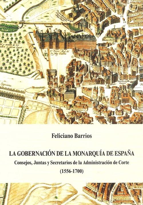La gobernación de la Monarquía de España "Consejos, Juntas y Secretarios de la Administración de Corte (1556-1700)"