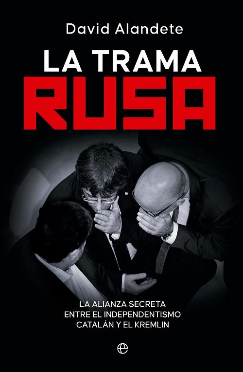 La trama rusa "La alianza secreta entre el independentismo catalán y el Kremlin"