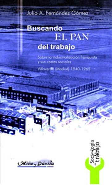 Buscando el pan del trabajo "Sobre la industrialización franquista y sus costes sociales. Villaverde (Madrid) 1940-1965"