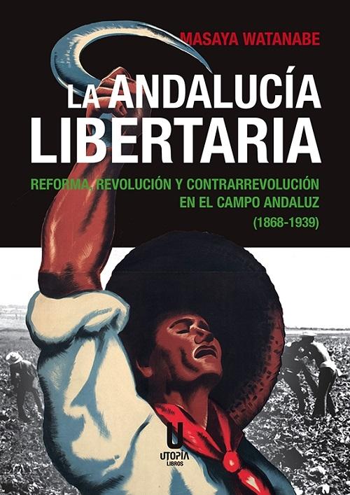 La Andalucía libertaria "Reforma, revolución y contrarrevolución en el campo andaluz (1868-1939)"