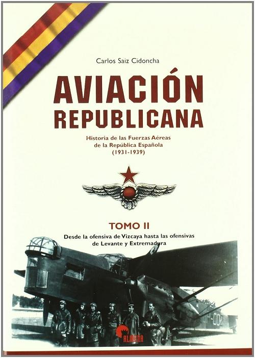 Aviación Republicana - Tomo II "Desde la ofensiva de Vizcaya hasta las ofensivas de Levante y Extremadura"