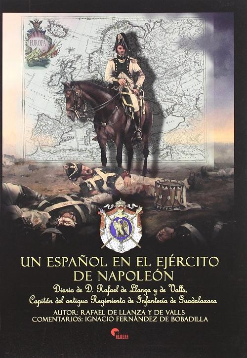Un español en el ejército de Napoleón "Diario de D. Rafael de Llanza y de Valls, Capitán del antiguo Regimiento de Infantería de Guadalaxara"