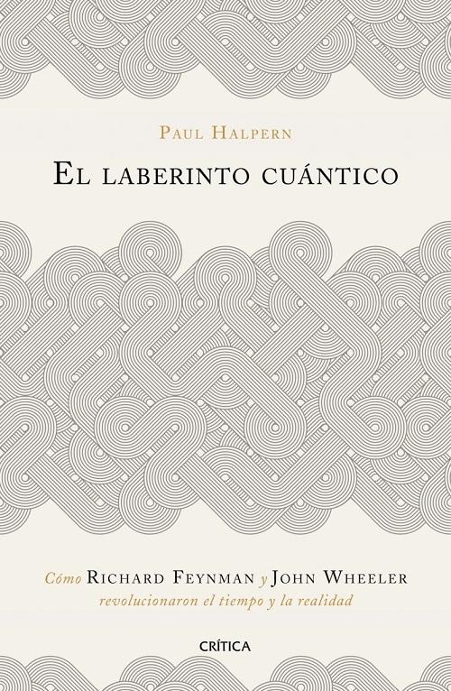 El laberinto cuántico "Cómo Richard Feynman y John Wheeler revolucionaron el tiempo y la realidad"